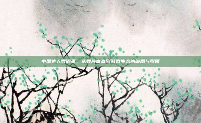 中国达人秀阎玺，从舞台青春到游戏生态的破局与引领