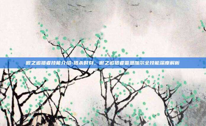 傲之追猎者技能介绍-猎杀时刻，傲之追猎者雷恩加尔全技能深度解析