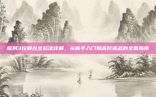 辐射3控制台全玩法详解,从新手入门到高阶挑战的全面指南