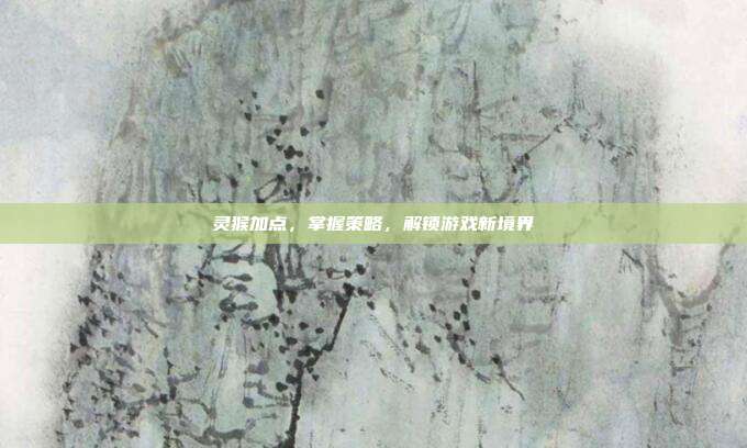 灵猴加点,掌握策略,解锁游戏新境界