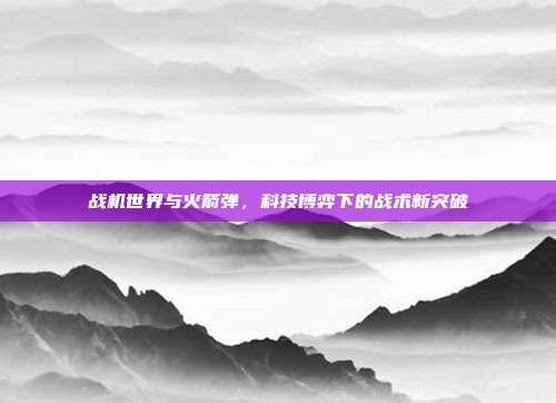 战机世界与火箭弹，科技博弈下的战术新突破