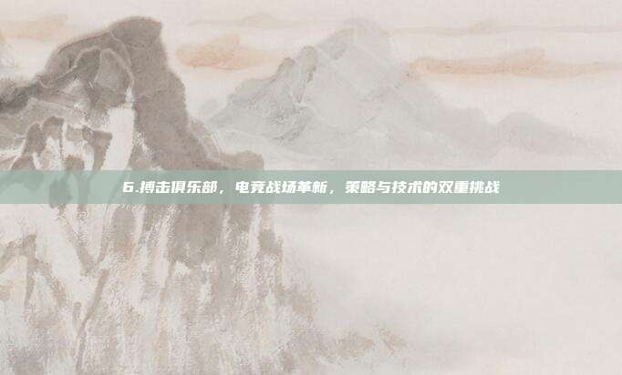6.搏击俱乐部，电竞战场革新，策略与技术的双重挑战