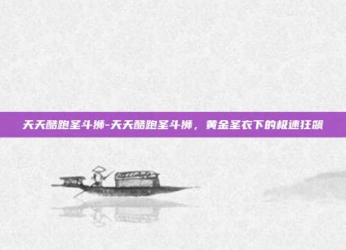 天天酷跑圣斗狮-天天酷跑圣斗狮,黄金圣衣下的极速狂飙