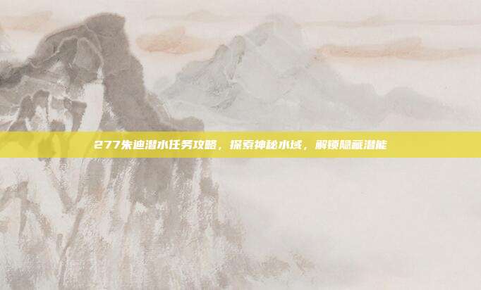 277朱迪潜水任务攻略,探索神秘水域,解锁隐藏潜能