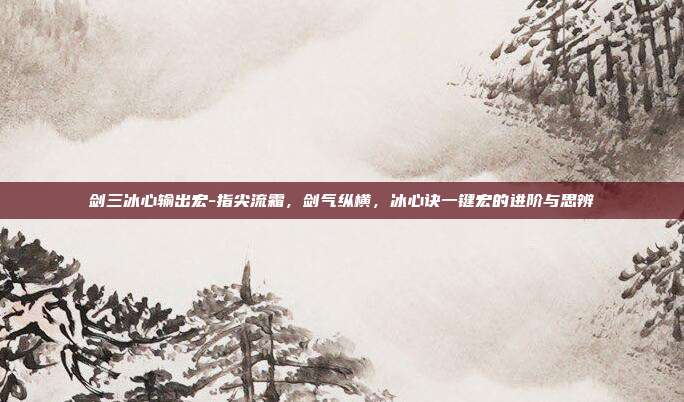 剑三冰心输出宏-指尖流霜,剑气纵横,冰心诀一键宏的进阶与思辨