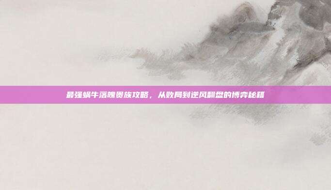 最强蜗牛落魄贵族攻略,从败局到逆风翻盘的博弈秘籍