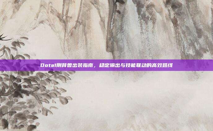 Dota1刚背兽出装指南,稳定输出与技能联动的高效路线
