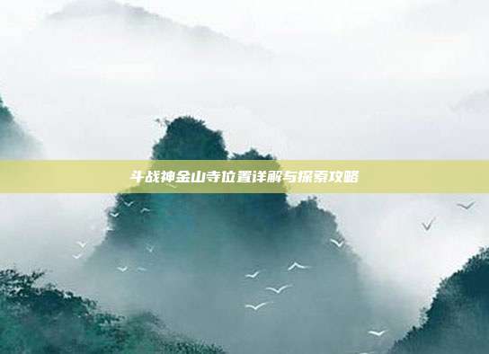 斗战神金山寺位置详解与探索攻略