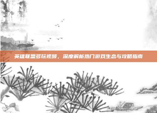 英雄联盟多玩视频，深度解析热门游戏生态与攻略指南