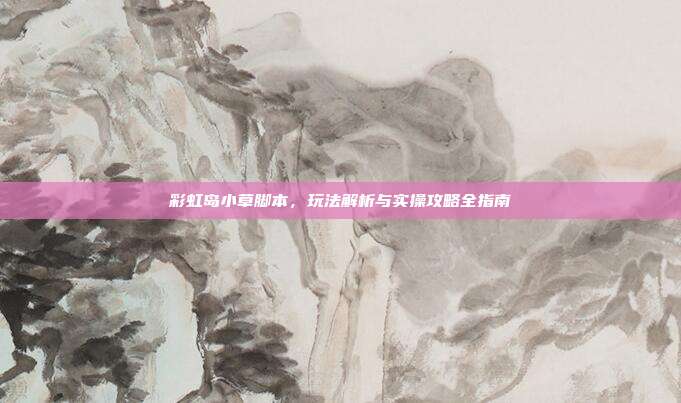 彩虹岛小草脚本,玩法解析与实操攻略全指南