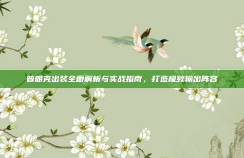 普朗克出装全面解析与实战指南,打造极致输出阵容