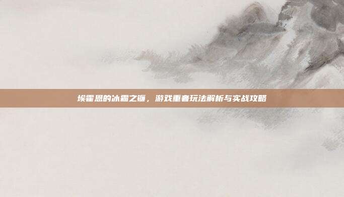埃霍恩的冰霜之镰,游戏重奢玩法解析与实战攻略