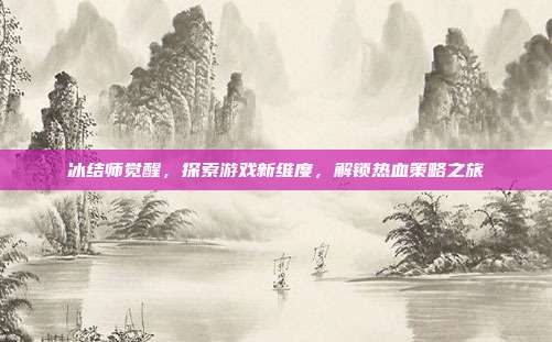 冰结师觉醒,探索游戏新维度,解锁热血策略之旅