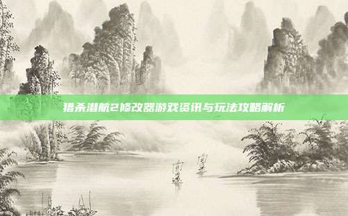 猎杀潜航2修改器游戏资讯与玩法攻略解析