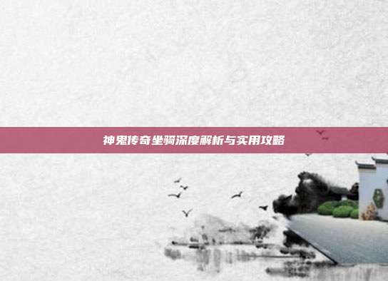 神鬼传奇坐骑深度解析与实用攻略