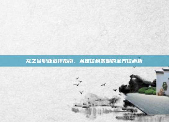 龙之谷职业选择指南，从定位到策略的全方位解析