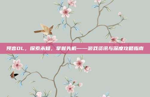 预言OL，探索未知，掌握先机——游戏资讯与深度攻略指南