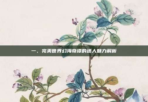 一、完美世界幻海奇谭的迷人魅力解析