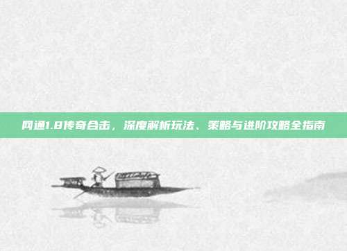 网通1.8传奇合击，深度解析玩法、策略与进阶攻略全指南