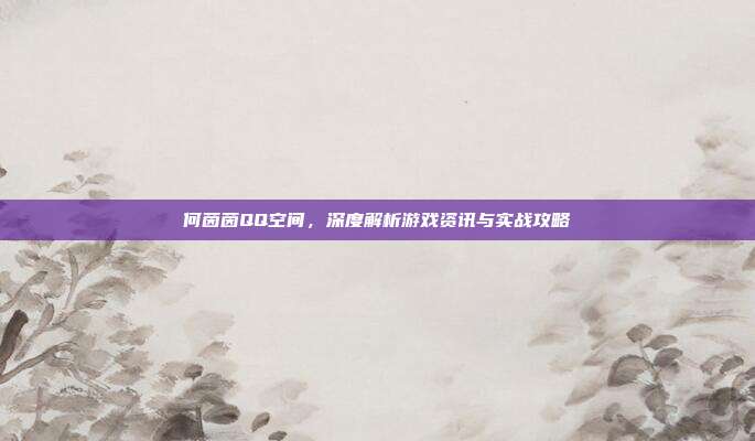 何茵茵QQ空间,深度解析游戏资讯与实战攻略