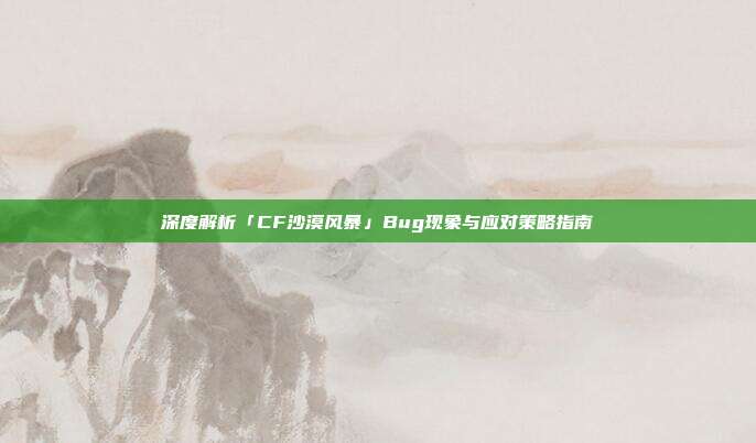 深度解析「CF沙漠风暴」Bug现象与应对策略指南