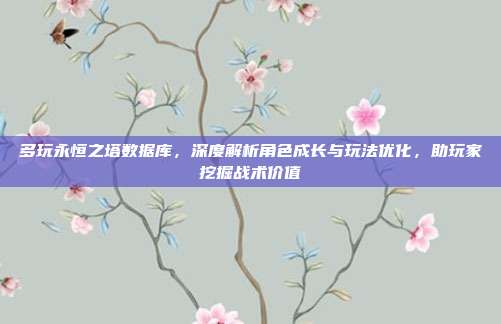多玩永恒之塔数据库,深度解析角色成长与玩法优化,助玩家挖掘战术价值