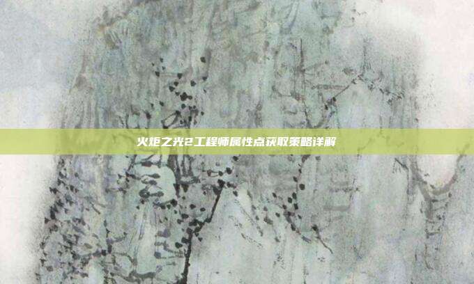火炬之光2工程师属性点获取策略详解