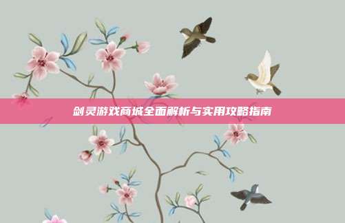 剑灵游戏商城全面解析与实用攻略指南