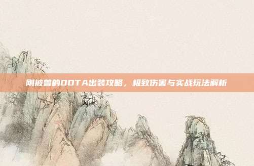 刚被兽的DOTA出装攻略,极致伤害与实战玩法解析