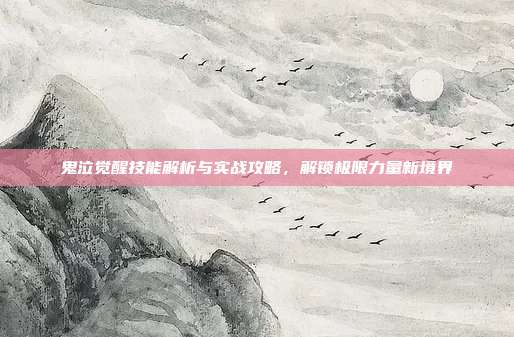 鬼泣觉醒技能解析与实战攻略,解锁极限力量新境界