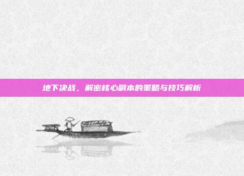 地下决战，解密核心副本的策略与技巧解析