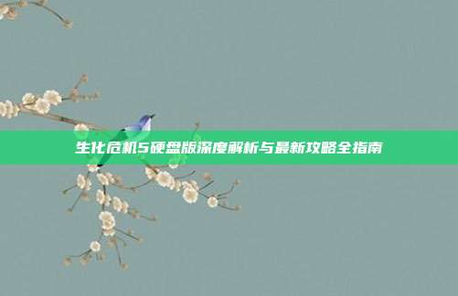 生化危机5硬盘版深度解析与最新攻略全指南