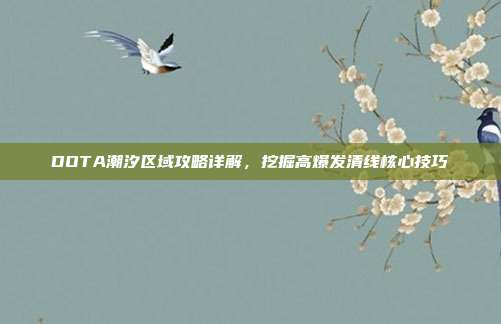 DOTA潮汐区域攻略详解，挖掘高爆发清线核心技巧