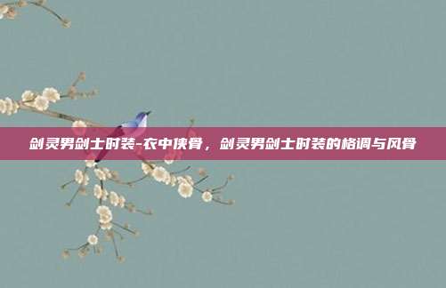 剑灵男剑士时装-衣中侠骨,剑灵男剑士时装的格调与风骨