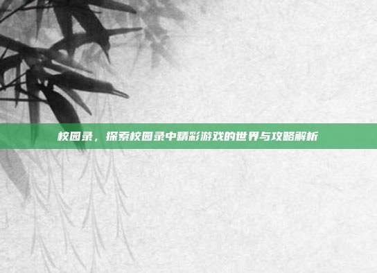 校园录,探索校园录中精彩游戏的世界与攻略解析