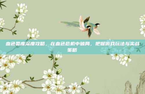血色国度深度攻略，在血色危机中破局，把握游戏玩法与实战策略