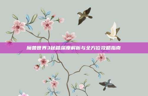 魔兽世界3秘籍深度解析与全方位攻略指南