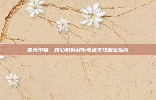 暮光小怪,核心机制解析与通关攻略全指南