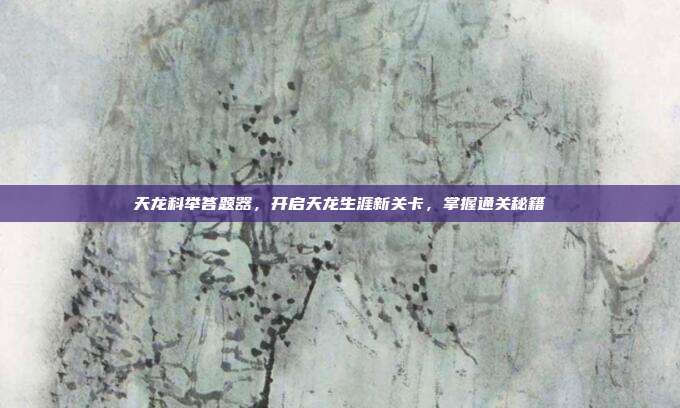 天龙科举答题器,开启天龙生涯新关卡,掌握通关秘籍