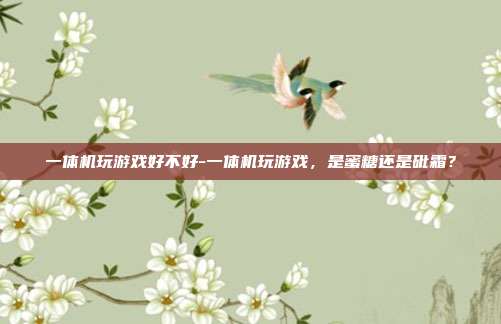 一体机玩游戏好不好-一体机玩游戏,是蜜糖还是砒霜?