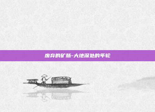 废弃的矿脉-大地深处的年轮