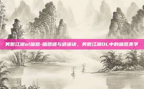 笑傲江湖ol暗器-暗器谱与逍遥诀,笑傲江湖OL中的暗器美学