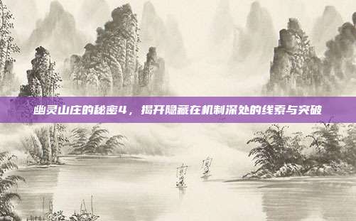 幽灵山庄的秘密4,揭开隐藏在机制深处的线索与突破