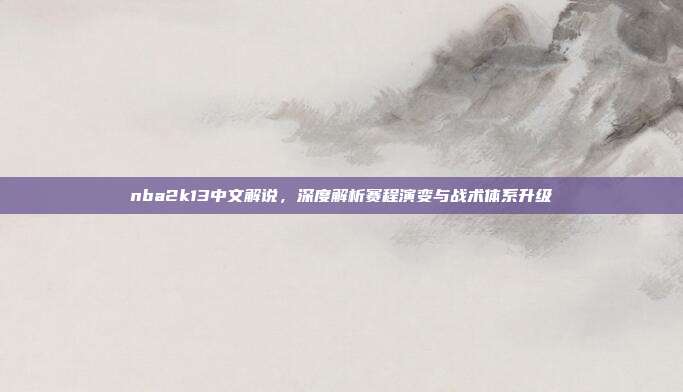 nba2k13中文解说，深度解析赛程演变与战术体系升级