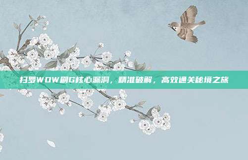 扫罗WOW刷G核心漏洞,精准破解,高效通关秘境之旅