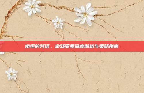 镫恒的咒语，游戏要素深度解析与策略指南