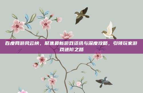 百度网游风云榜,聚焦最新游戏资讯与深度攻略,引领玩家游戏进阶之路