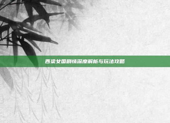 西梁女国剧情深度解析与玩法攻略