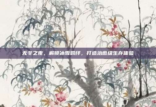 无冬之夜,解锁冰雪羁绊,打造治愈级生存体验