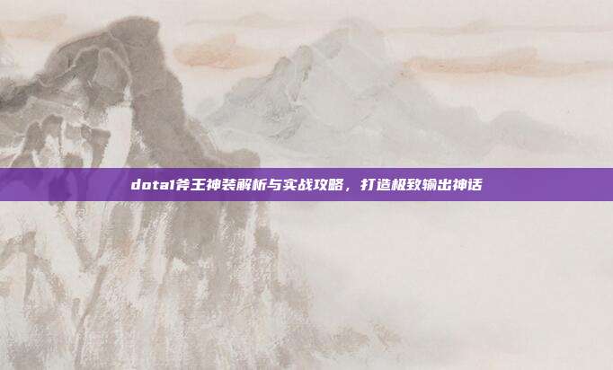dota1斧王神装解析与实战攻略,打造极致输出神话